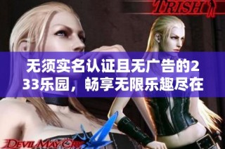 无须实名认证且无广告的233乐园，畅享无限乐趣尽在其中