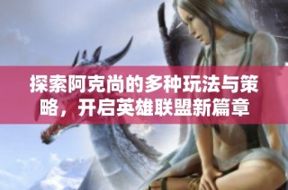 探索阿克尚的多种玩法与策略，开启英雄联盟新篇章