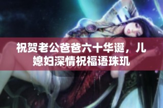 祝贺老公爸爸六十华诞，儿媳妇深情祝福语珠玑