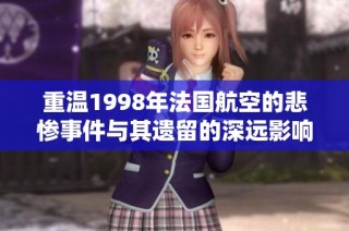 重温1998年法国航空的悲惨事件与其遗留的深远影响
