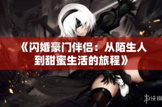 《闪婚豪门伴侣：从陌生人到甜蜜生活的旅程》