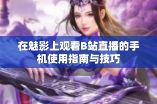 在魅影上观看B站直播的手机使用指南与技巧