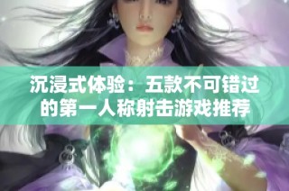 沉浸式体验：五款不可错过的第一人称射击游戏推荐