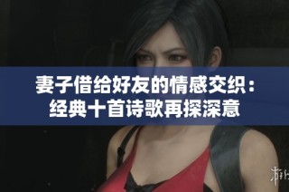 妻子借给好友的情感交织：经典十首诗歌再探深意
