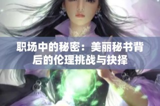 职场中的秘密：美丽秘书背后的伦理挑战与抉择