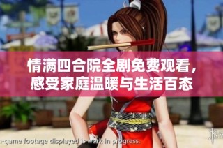 情满四合院全剧免费观看，感受家庭温暖与生活百态