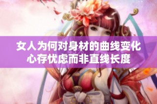 女人为何对身材的曲线变化心存忧虑而非直线长度