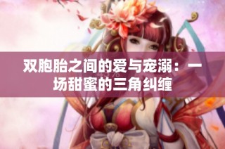 双胞胎之间的爱与宠溺：一场甜蜜的三角纠缠