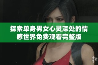 探索单身男女心灵深处的情感世界免费观看完整版