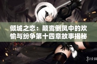 倾城之恋：颠鸾倒凤中的欢愉与纷争第十四章故事揭秘