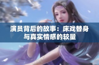 演员背后的故事：床戏替身与真实情感的较量