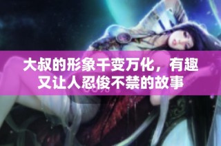 大叔的形象千变万化，有趣又让人忍俊不禁的故事