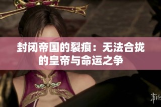 封闭帝国的裂痕：无法合拢的皇帝与命运之争