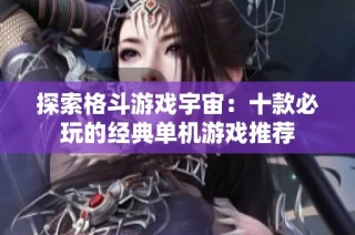 探索格斗游戏宇宙：十款必玩的经典单机游戏推荐