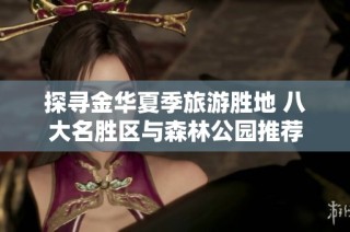 探寻金华夏季旅游胜地 八大名胜区与森林公园推荐