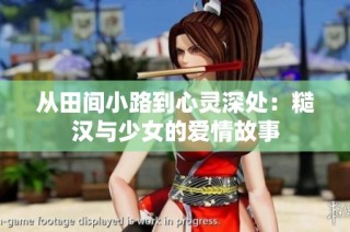 从田间小路到心灵深处：糙汉与少女的爱情故事