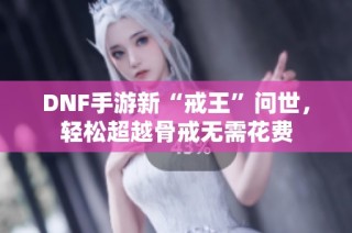 DNF手游新“戒王”问世，轻松超越骨戒无需花费