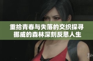 重拾青春与失落的交织探寻 挪威的森林深刻反思人生旅程