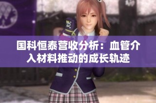 国科恒泰营收分析：血管介入材料推动的成长轨迹