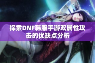 探索DNF韩服手游双属性攻击的优缺点分析