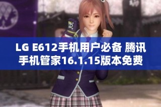 LG E612手机用户必备 腾讯手机管家16.1.15版本免费下载指南