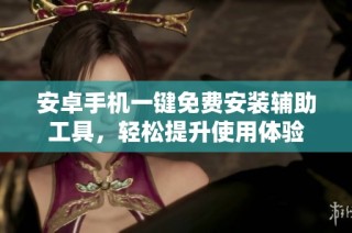 安卓手机一键免费安装辅助工具，轻松提升使用体验