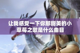 让我感受一下你那甜美的小草莓之歌是什么曲目