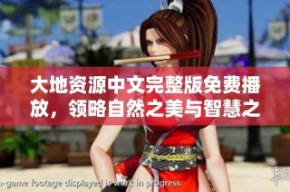 大地资源中文完整版免费播放，领略自然之美与智慧之源