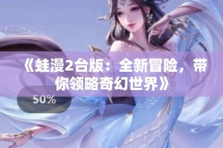 《蛙漫2台版：全新冒险，带你领略奇幻世界》