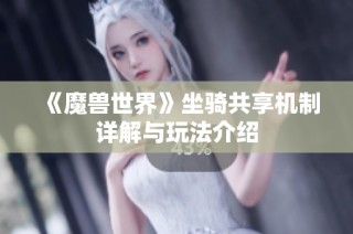 《魔兽世界》坐骑共享机制详解与玩法介绍