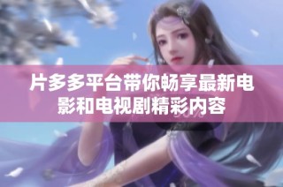 片多多平台带你畅享最新电影和电视剧精彩内容