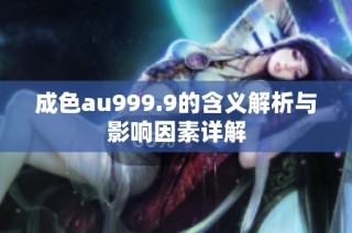 成色au999.9的含义解析与影响因素详解