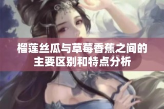 榴莲丝瓜与草莓香蕉之间的主要区别和特点分析