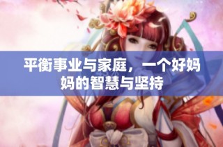平衡事业与家庭，一个好妈妈的智慧与坚持