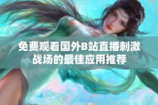 免费观看国外B站直播刺激战场的最佳应用推荐
