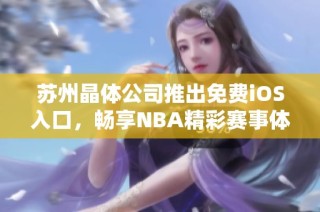 苏州晶体公司推出免费iOS入口，畅享NBA精彩赛事体验