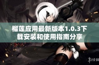 榴莲应用最新版本1.0.3下载安装和使用指南分享