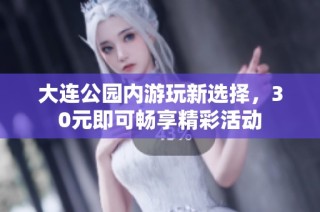大连公园内游玩新选择，30元即可畅享精彩活动