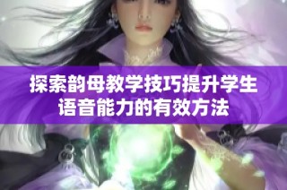 探索韵母教学技巧提升学生语音能力的有效方法