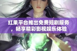 红果平台推出免费短剧服务，畅享精彩影视娱乐体验