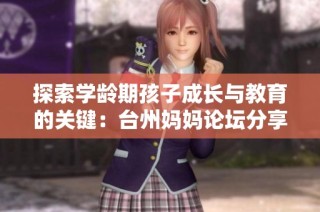 探索学龄期孩子成长与教育的关键：台州妈妈论坛分享心得与经验