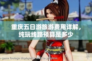 重庆五日游旅游费用详解，纯玩线路预算是多少
