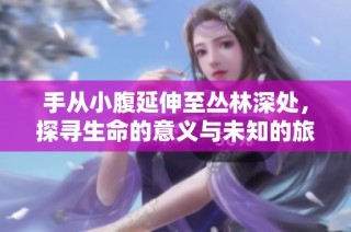 手从小腹延伸至丛林深处，探寻生命的意义与未知的旅程