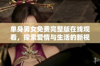 单身男女免费完整版在线观看，探索爱情与生活的新视角
