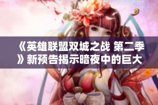 《英雄联盟双城之战 第二季》新预告揭示暗夜中的巨大秘密