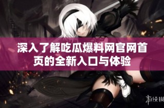 深入了解吃瓜爆料网官网首页的全新入口与体验