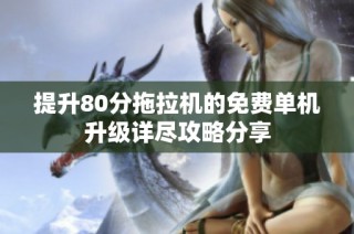 提升80分拖拉机的免费单机升级详尽攻略分享