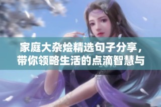 家庭大杂烩精选句子分享，带你领略生活的点滴智慧与温暖