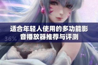 适合年轻人使用的多功能影音播放器推荐与评测