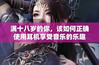 满十八岁的你，该如何正确使用耳机享受音乐的乐趣